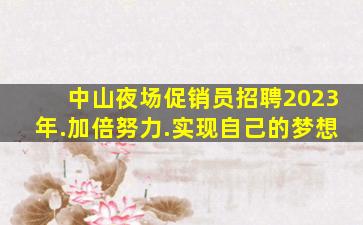 中山夜场促销员招聘2023年.加倍努力.实现自己的梦想